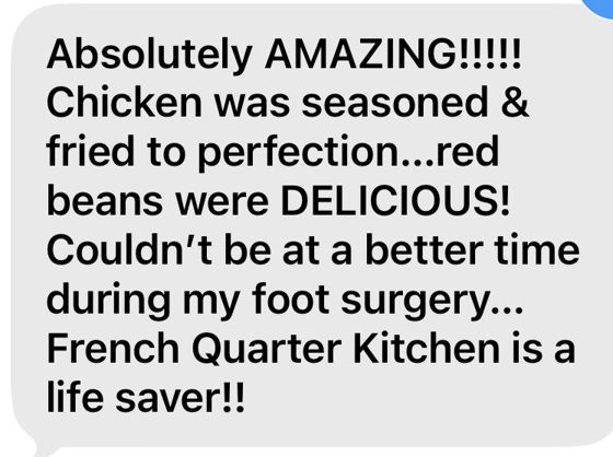 Absolutely AMAZING!!!!! Chicken was seasoned & fried to perfection...red beans were DELICIOUS! Couldn't be at a better time during my foot surgery... French Quarter Kitchen is a life saver!!