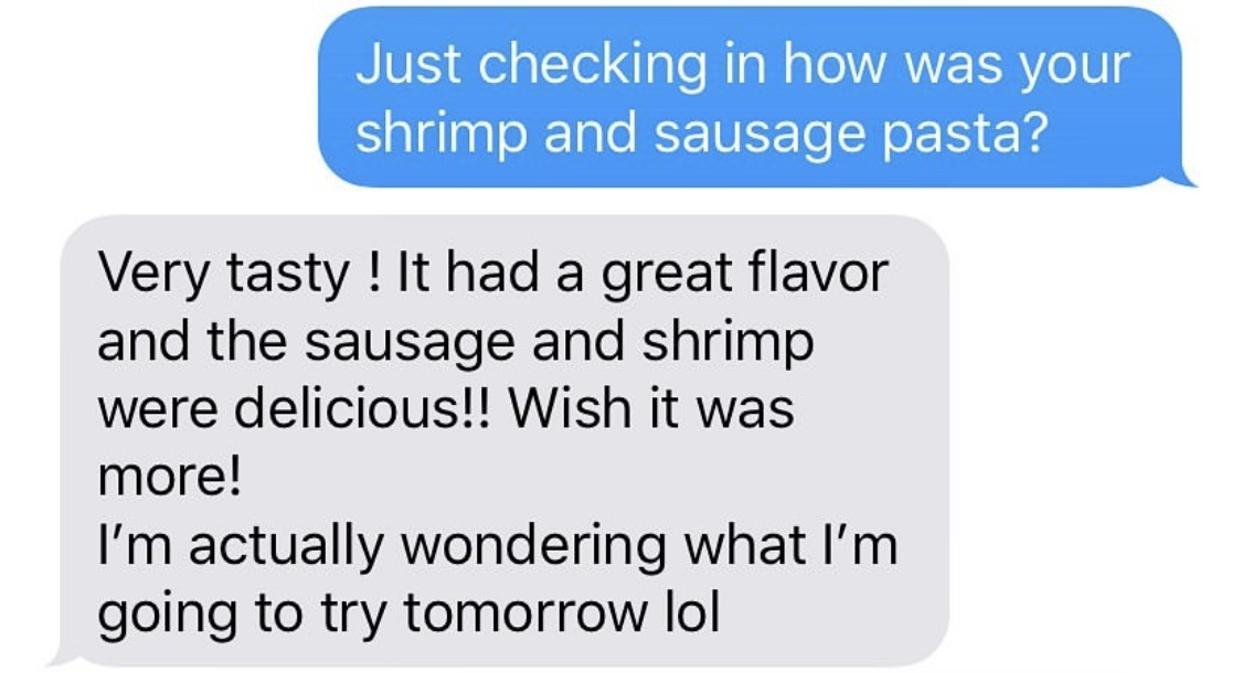 Very tasty! It had a great flavor and the sausage and shrimp were delicious!! Wish it was more! I'm actually wondering what I'm going to try tomorrow lol